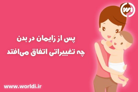 پس از زایمان بدن دستخوش چه تغییراتی می شود؟
